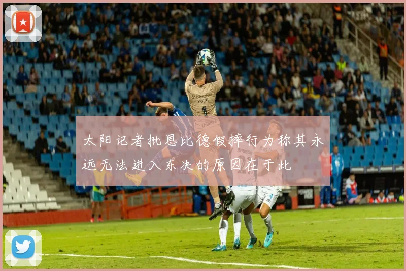 太阳记者批恩比德假摔行为称其永远无法进入东决的原因在于此