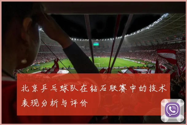 北京乒乓球队在钻石联赛中的技术表现分析与评价