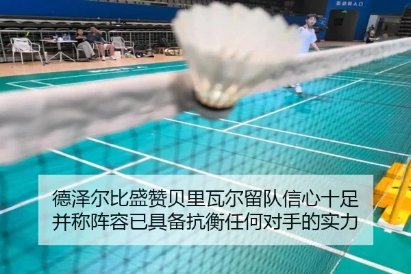 德泽尔比盛赞贝里瓦尔留队信心十足 并称阵容已具备抗衡任何对手的实力